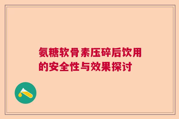 氨糖软骨素压碎后饮用的安全性与效果探讨