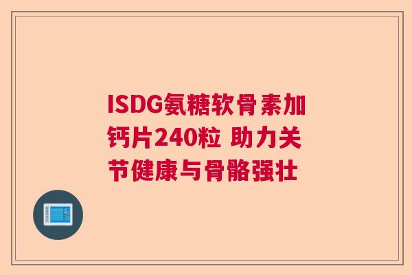 ISDG氨糖软骨素加钙片240粒 助力关节健康与骨骼强壮