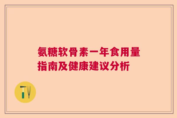 氨糖软骨素一年食用量指南及健康建议分析
