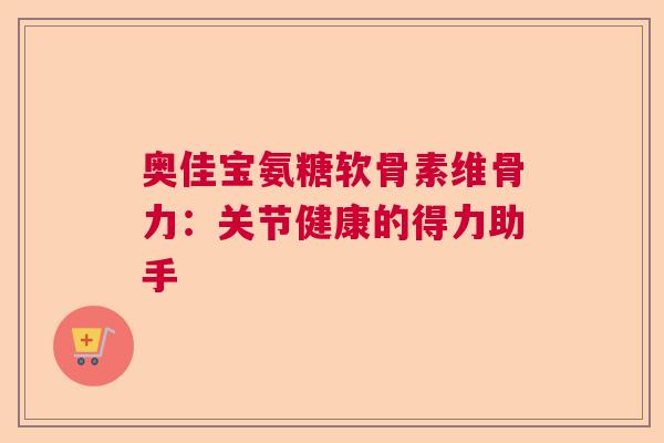 奥佳宝氨糖软骨素维骨力：关节健康的得力助手