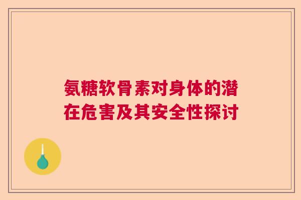 氨糖软骨素对身体的潜在危害及其安全性探讨