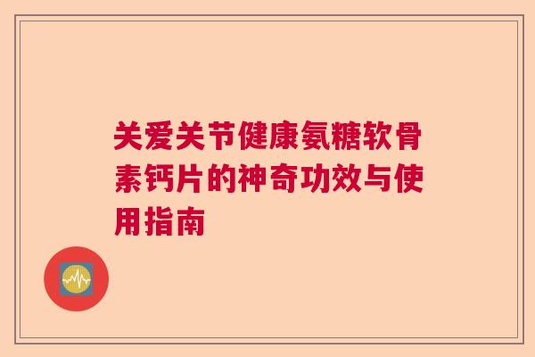 关爱关节健康氨糖软骨素钙片的神奇功效与使用指南