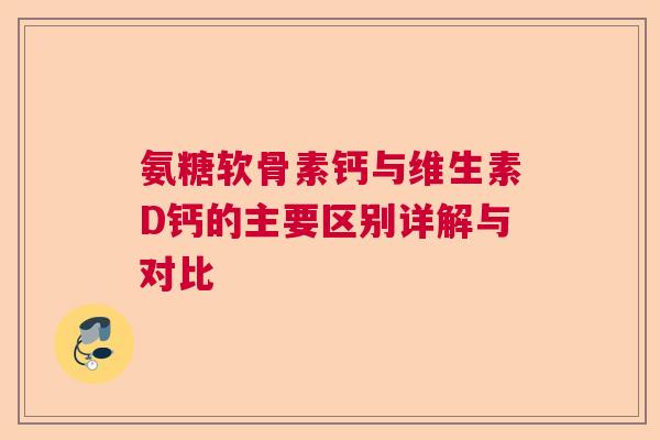氨糖软骨素钙与维生素D钙的主要区别详解与对比