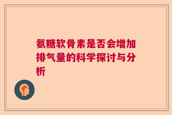 氨糖软骨素是否会增加排气量的科学探讨与分析 氨糖软骨素是否会增加排气量的科学探讨与分析