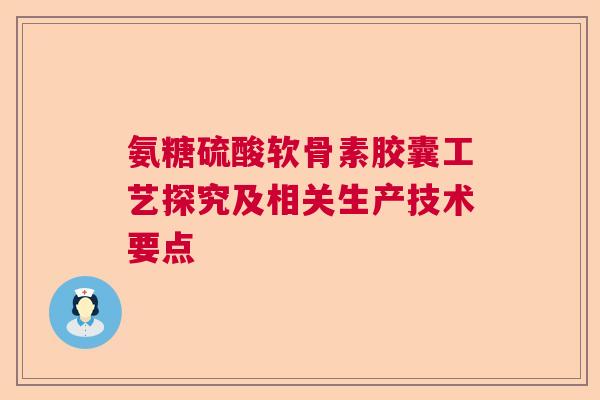 氨糖硫酸软骨素胶囊工艺探究及相关生产技术要点