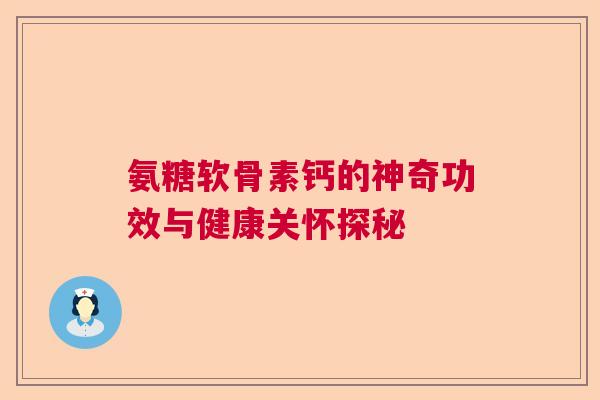 氨糖软骨素钙的神奇功效与健康关怀探秘