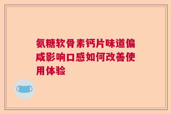氨糖软骨素钙片味道偏咸影响口感如何改善使用体验
