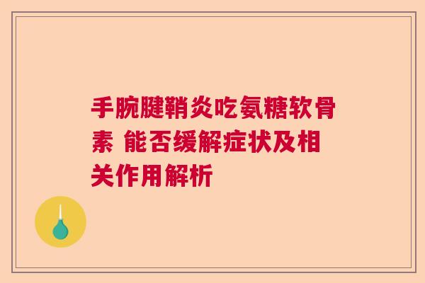 手腕腱鞘炎吃氨糖软骨素 能否缓解症状及相关作用解析