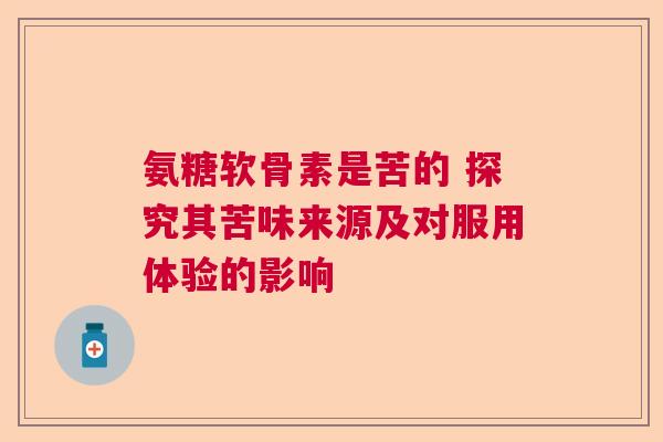 氨糖软骨素是苦的 探究其苦味来源及对服用体验的影响