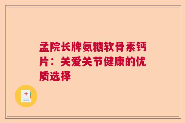 孟院长牌氨糖软骨素钙片:关爱关节健康的优质选择 孟院长牌氨糖软骨素钙片:关爱关节健康的优质选择