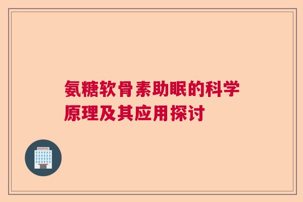 氨糖软骨素助眠的科学原理及其应用探讨