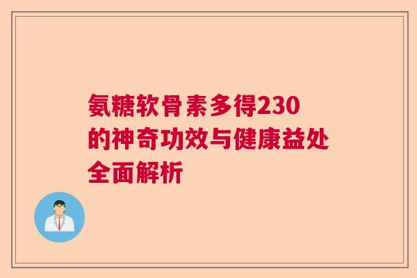 氨糖软骨素多得230的神奇功效与健康益处全面解析