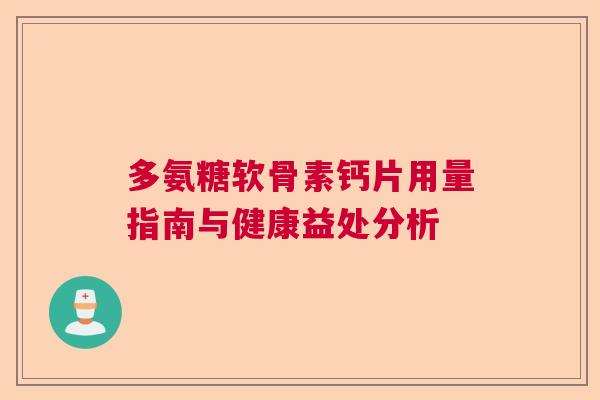 多氨糖软骨素钙片用量指南与健康益处分析