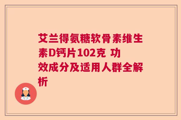 艾兰得氨糖软骨素维生素D钙片102克 功效成分及适用人群全解析