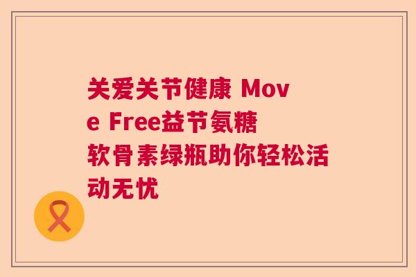 关爱关节健康 Move Free益节氨糖软骨素绿瓶助你轻松活动无忧