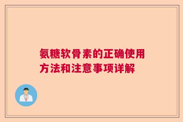 氨糖软骨素的正确使用方法和注意事项详解 氨糖软骨素的正确使用方法和注意事项详解