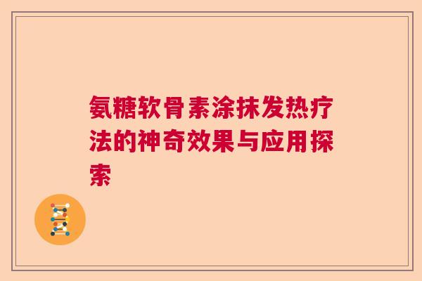 氨糖软骨素涂抹发热疗法的神奇效果与应用探索