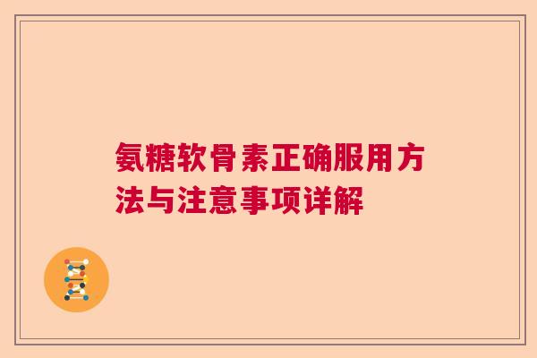 氨糖软骨素正确服用方法与注意事项详解