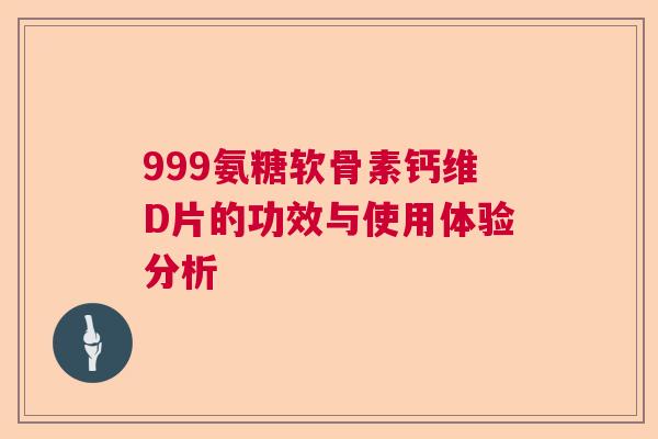 999氨糖软骨素钙维D片的功效与使用体验分析
