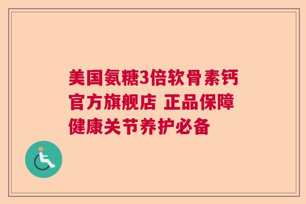 美国氨糖3倍软骨素钙官方旗舰店 正品保障健康关节养护必备
