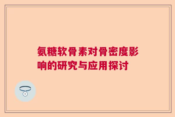氨糖软骨素对骨密度影响的研究与应用探讨