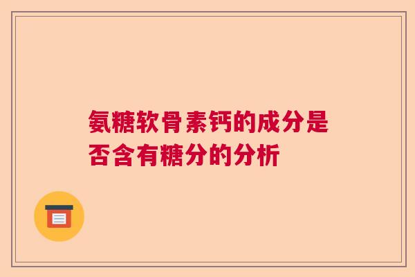 氨糖软骨素钙的成分是否含有糖分的分析