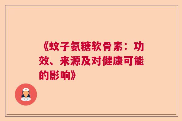 《蚊子氨糖软骨素：功效、来源及对健康可能的影响》