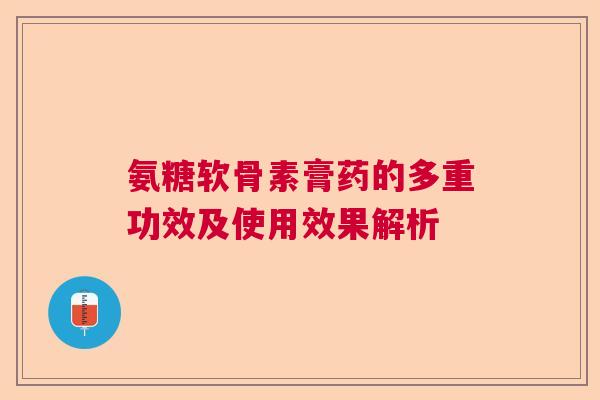 氨糖软骨素膏药的多重功效及使用效果解析