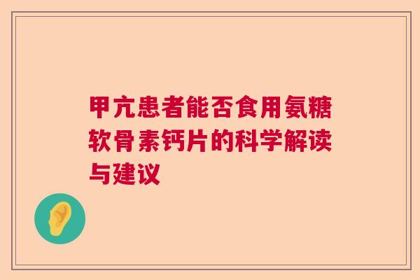 甲亢患者能否食用氨糖软骨素钙片的科学解读与建议