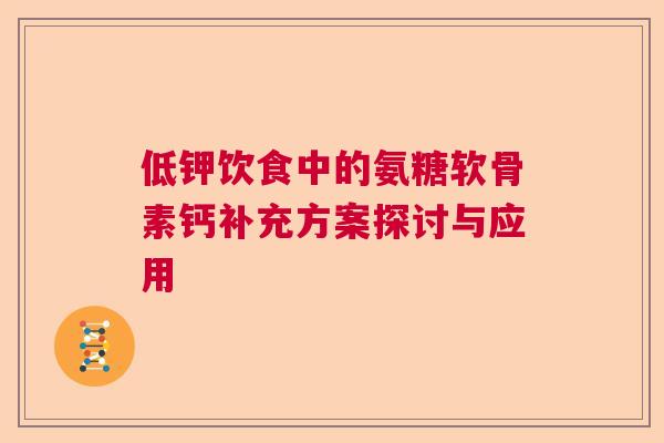 低钾饮食中的氨糖软骨素钙补充方案探讨与应用