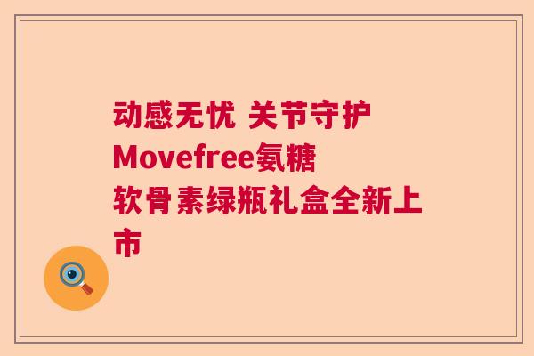 动感无忧 关节守护 Movefree氨糖软骨素绿瓶礼盒全新上市