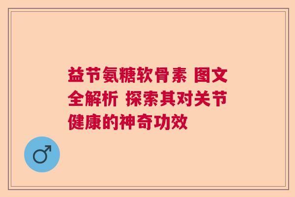 益节氨糖软骨素 图文全解析 探索其对关节健康的神奇功效