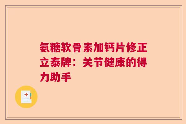 氨糖软骨素加钙片修正立泰牌：关节健康的得力助手