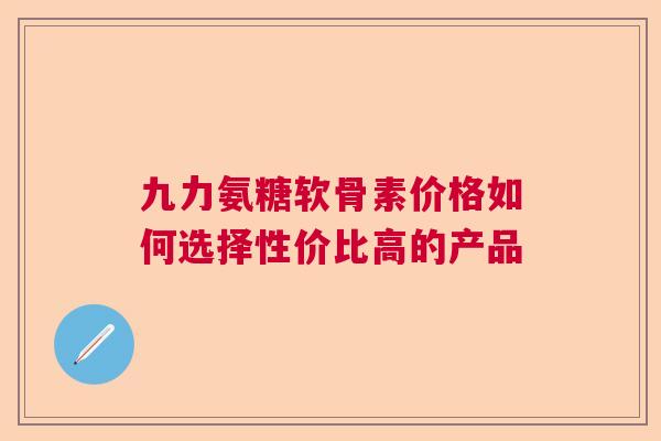九力氨糖软骨素价格如何选择性价比高的产品