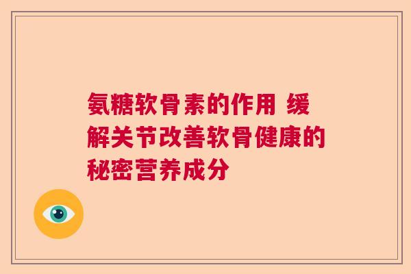 氨糖软骨素的作用 缓解关节改善软骨健康的秘密营养成分