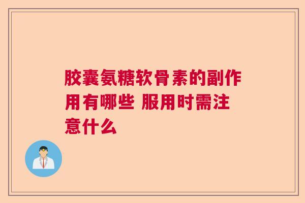 胶囊氨糖软骨素的副作用有哪些 服用时需注意什么 胶囊氨糖软骨素的副作用有哪些 服用时需注意什么