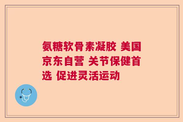 氨糖软骨素凝胶 美国京东自营 关节保健首选 促进灵活运动