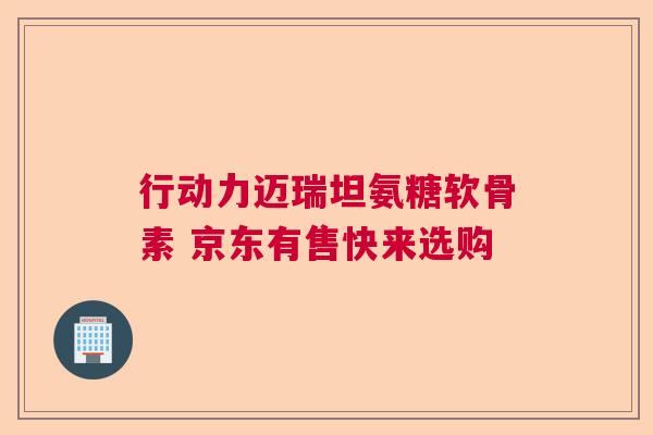 行动力迈瑞坦氨糖软骨素 京东有售快来选购