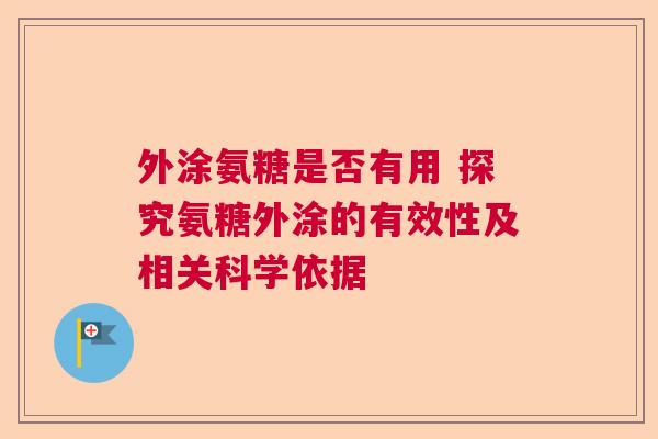 外涂氨糖是否有用 探究氨糖外涂的有效性及相关科学依据