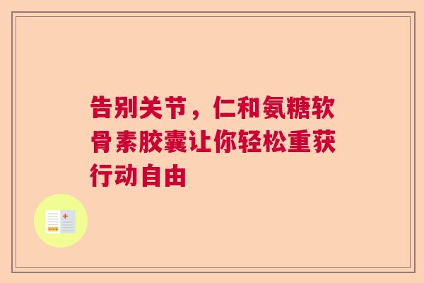 告别关节，仁和氨糖软骨素胶囊让你轻松重获行动自由