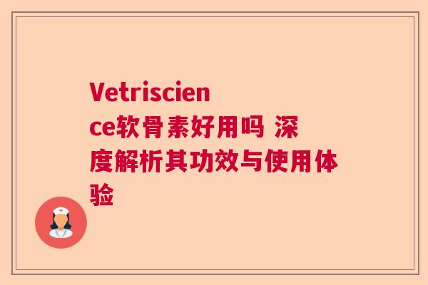 Vetriscience软骨素好用吗 深度解析其功效与使用体验