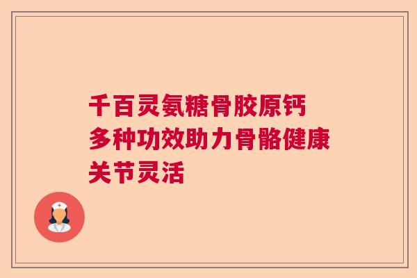 千百灵氨糖骨胶原钙 多种功效助力骨骼健康关节灵活
