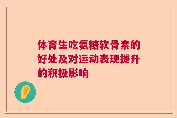 体育生吃氨糖软骨素的好处及对运动表现提升的积极影响