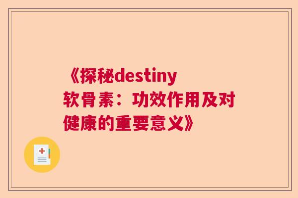 《探秘destiny软骨素：功效作用及对健康的重要意义》