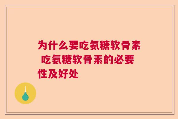 为什么要吃氨糖软骨素 吃氨糖软骨素的必要性及好处