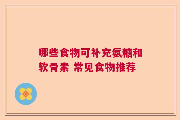 哪些食物可补充氨糖和软骨素 常见食物推荐