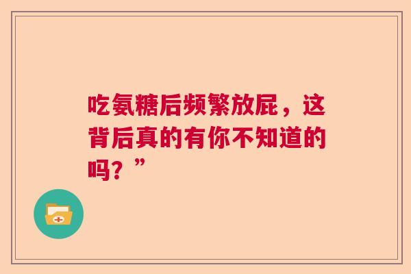 吃氨糖后频繁放屁,这背后真的有你不知道的吗?” 吃氨糖后频繁放屁,这背后真的有你不知道的吗?”