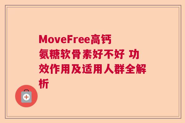 MoveFree高钙氨糖软骨素好不好 功效作用及适用人群全解析 MoveFree高钙氨糖软骨素好不好 功效作用及适用人群全解析