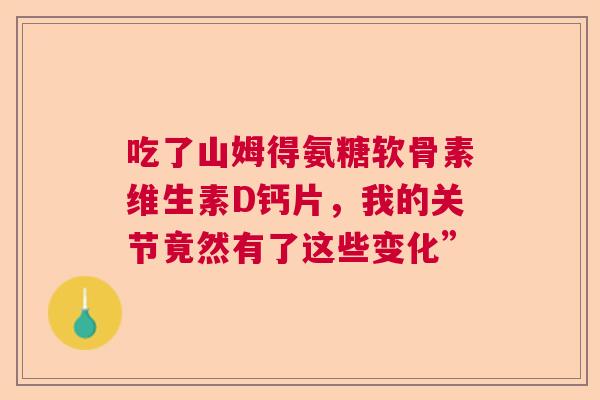 吃了山姆得氨糖软骨素维生素D钙片，我的关节竟然有了这些变化”