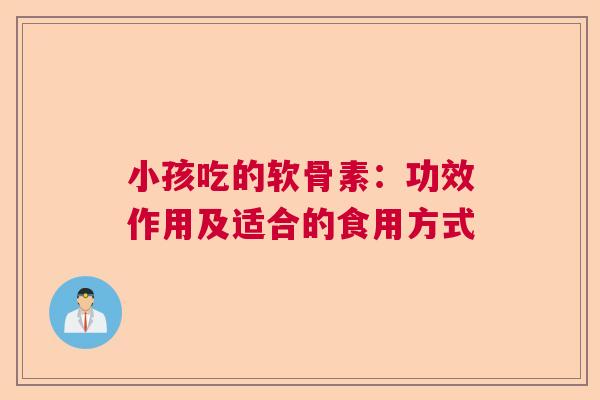 小孩吃的软骨素：功效作用及适合的食用方式